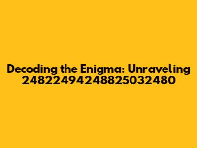 Decoding the Enigma: Unraveling 24822494248825032480