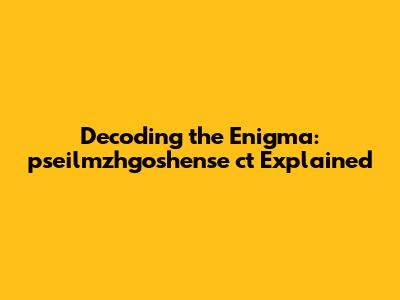 Decoding the Enigma: pseilmzhgoshense ct Explained