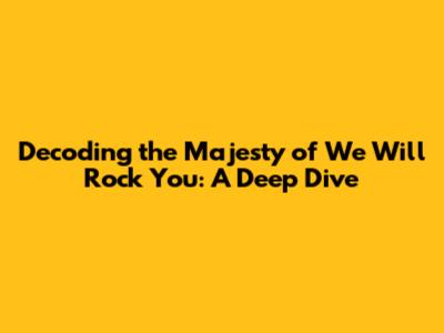 Decoding the Majesty of 'We Will Rock You': A Deep Dive