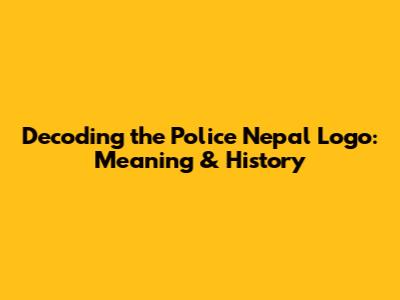 Decoding the Police Nepal Logo: Meaning & History
