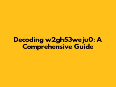 Decoding w2gh53weju0: A Comprehensive Guide
