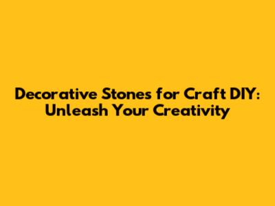 Decorative Stones for Craft DIY: Unleash Your Creativity