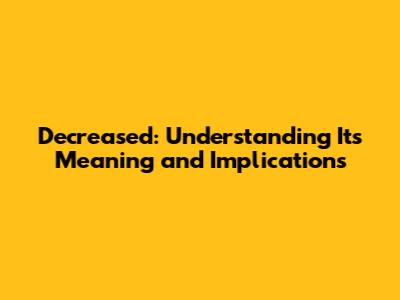 Decreased: Understanding Its Meaning and Implications