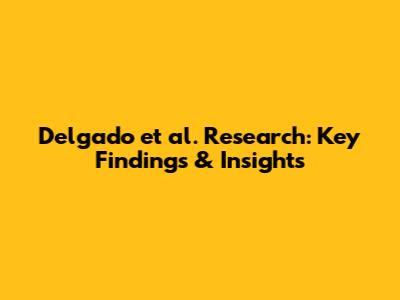 Delgado et al. Research: Key Findings & Insights