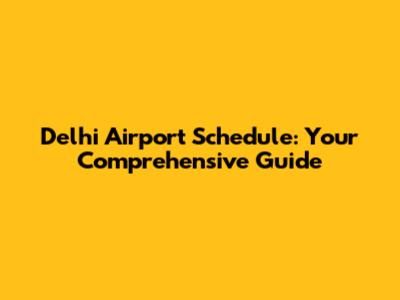Delhi Airport Schedule: Your Comprehensive Guide