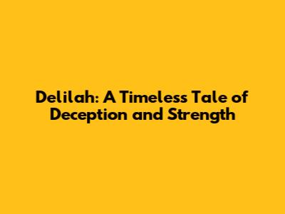 Delilah: A Timeless Tale of Deception and Strength