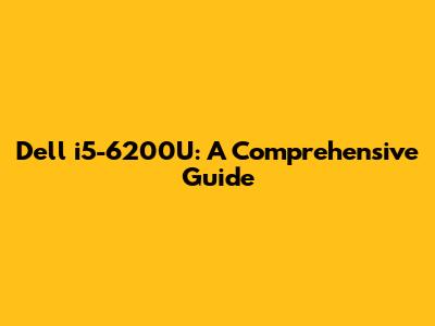 Dell i5-6200U: A Comprehensive Guide