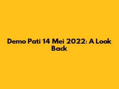 Demo Pati 14 Mei 2022: A Look Back