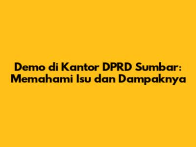 Demo di Kantor DPRD Sumbar: Memahami Isu dan Dampaknya