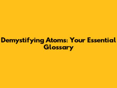 Demystifying Atoms: Your Essential Glossary
