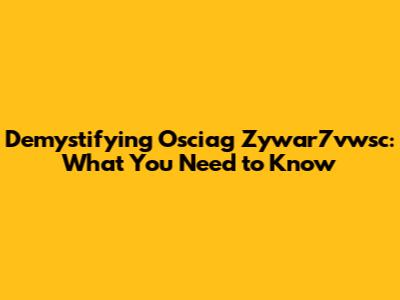 Demystifying Osciag Zywar7vwsc: What You Need to Know