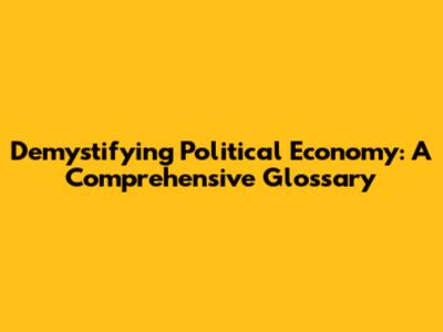 Demystifying Political Economy: A Comprehensive Glossary