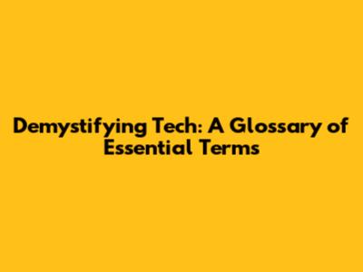 Demystifying Tech: A Glossary of Essential Terms