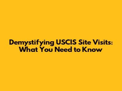 Demystifying USCIS Site Visits: What You Need to Know