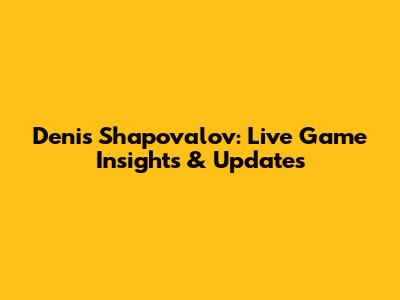Denis Shapovalov: Live Game Insights & Updates