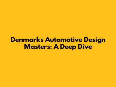 Denmark's Automotive Design Masters: A Deep Dive