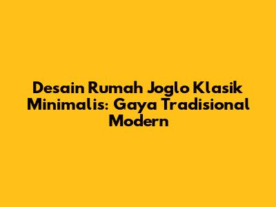 Desain Rumah Joglo Klasik Minimalis: Gaya Tradisional Modern