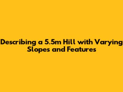 Describing a 5.5m Hill with Varying Slopes and Features