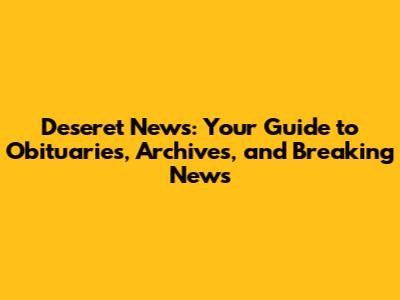 Deseret News: Your Guide to Obituaries, Archives, and Breaking News