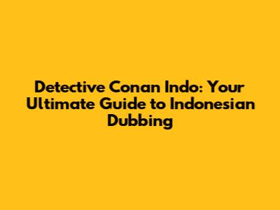 Detective Conan Indo: Your Ultimate Guide to Indonesian Dubbing
