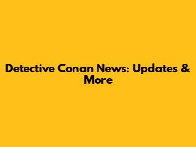 Detective Conan News: Updates & More