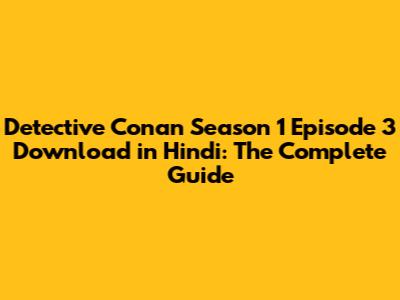 Detective Conan Season 1 Episode 3 Download in Hindi: The Complete Guide