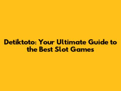 Detiktoto: Your Ultimate Guide to the Best Slot Games