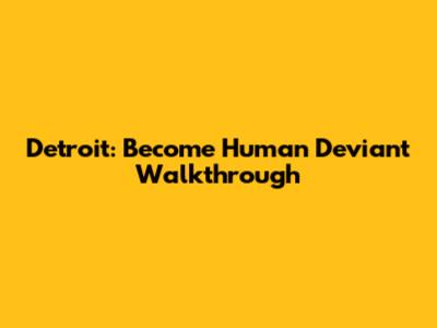 Detroit: Become Human Deviant Walkthrough