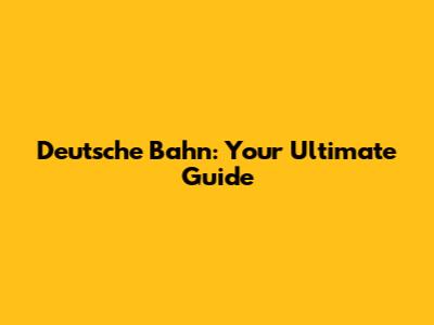 Deutsche Bahn: Your Ultimate Guide