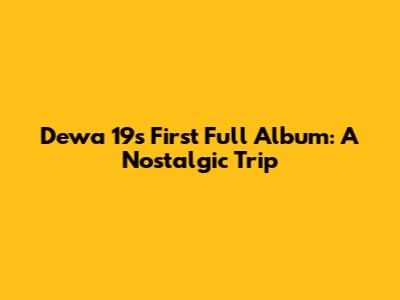 Dewa 19's First Full Album: A Nostalgic Trip
