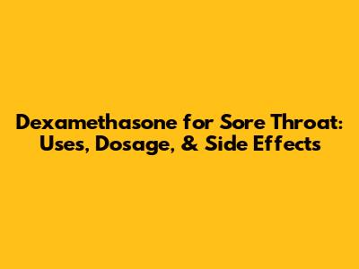 Dexamethasone for Sore Throat: Uses, Dosage, & Side Effects