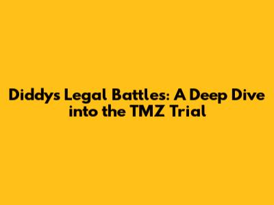 Diddy's Legal Battles: A Deep Dive into the TMZ Trial