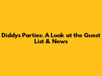 Diddy's Parties: A Look at the Guest List & News