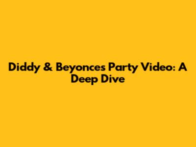Diddy & Beyonce's Party Video: A Deep Dive