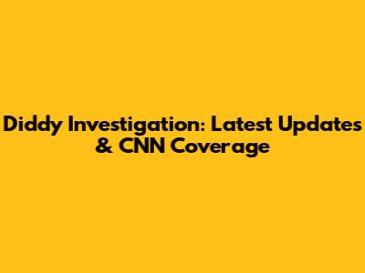 Diddy Investigation: Latest Updates & CNN Coverage