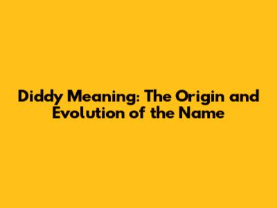 Diddy Meaning: The Origin and Evolution of the Name