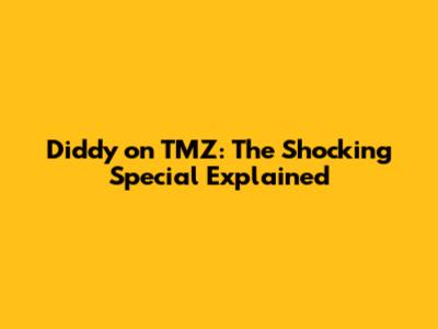 Diddy on TMZ: The Shocking Special Explained