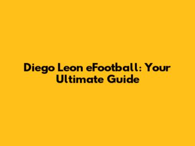 Diego Leon eFootball: Your Ultimate Guide