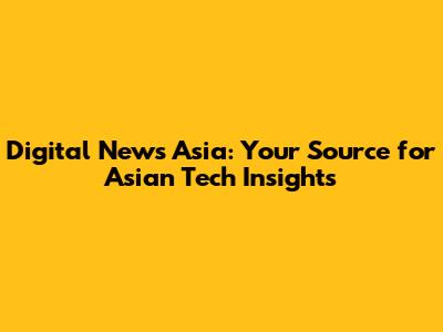 Digital News Asia: Your Source for Asian Tech Insights