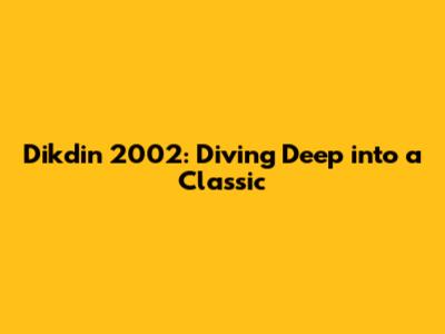 Dikdin 2002: Diving Deep into a Classic