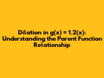 Dilation in g(x) = 1.2(x): Understanding the Parent Function Relationship