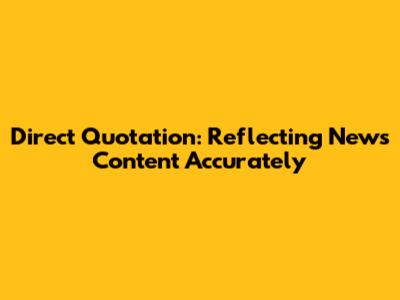 Direct Quotation: Reflecting News Content Accurately