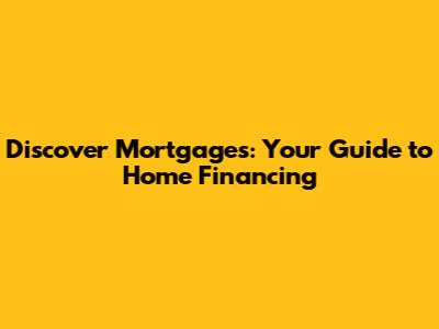 Discover Mortgages: Your Guide to Home Financing