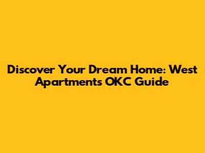 Discover Your Dream Home: West Apartments OKC Guide