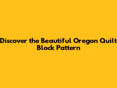Discover the Beautiful Oregon Quilt Block Pattern
