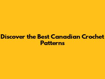 Discover the Best Canadian Crochet Patterns