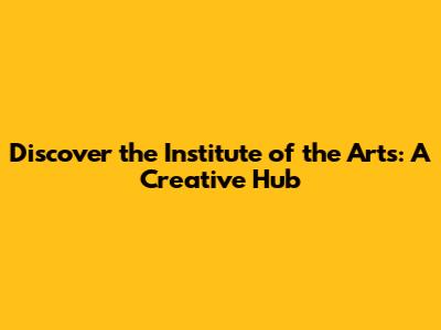 Discover the Institute of the Arts: A Creative Hub