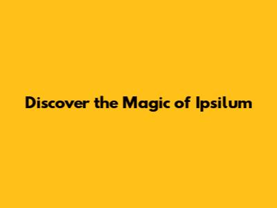 Discover the Magic of Ipsilum