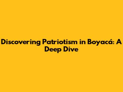 Discovering Patriotism in Boyacá: A Deep Dive