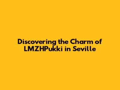 Discovering the Charm of LMZHPukki in Seville